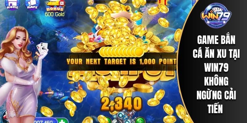 Game bắn cá ăn xu tại WIN79 không ngừng cải tiến 