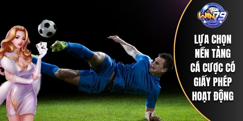 Lựa chọn nền tảng cá cược có giấy phép hoạt động
