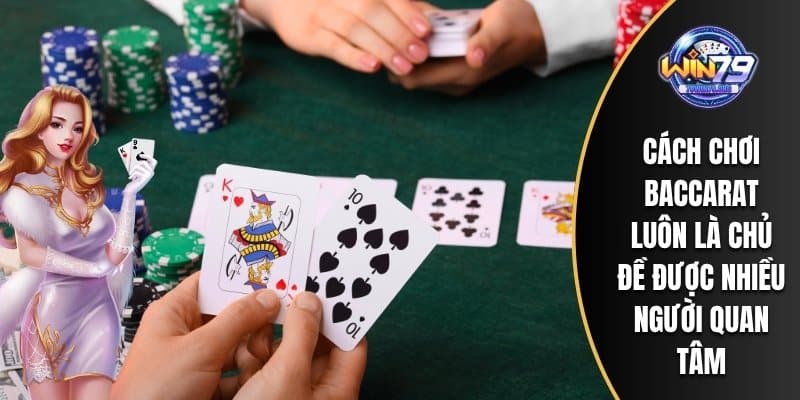 Cách chơi Baccarat luôn là chủ đề được nhiều người quan tâm