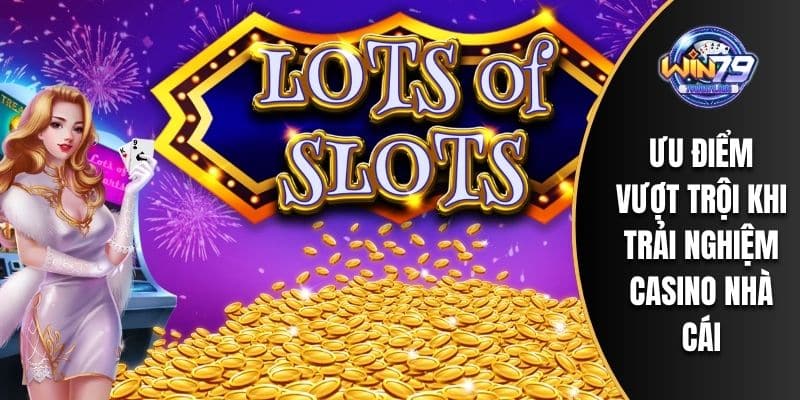 Ưu điểm vượt trội khi trải nghiệm casino nhà cái