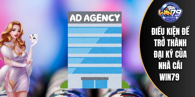 Điều kiện để trở thành đại ký của nhà cái WIN79
