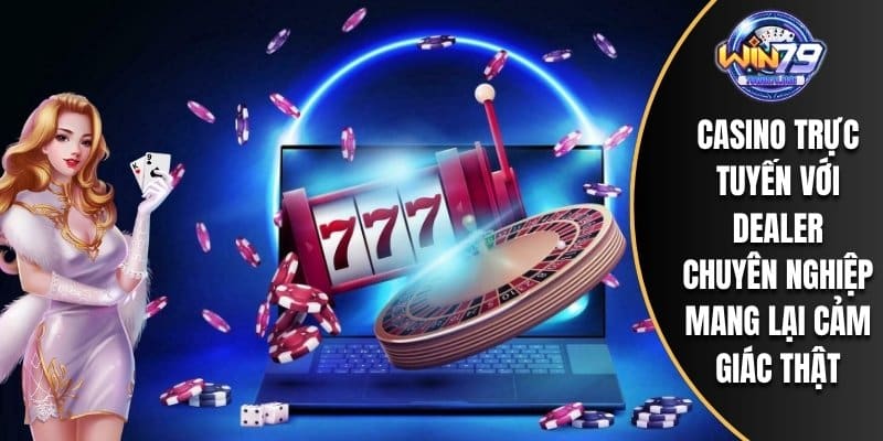 Casino trực tuyến với dealer chuyên nghiệp mang lại cảm giác thật