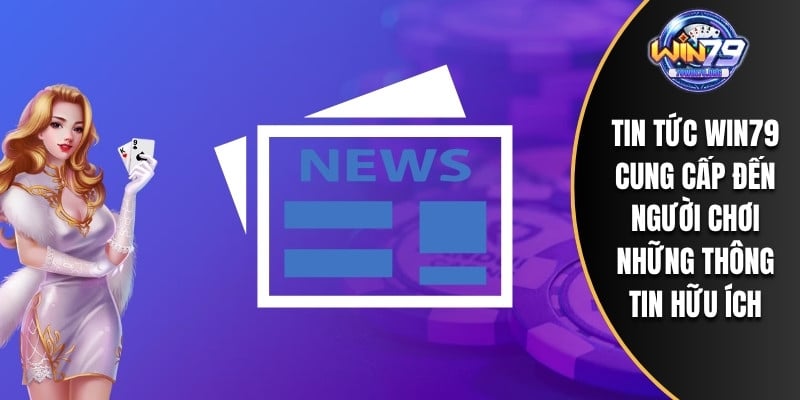 Tin tức WIN79 cung cấp đến người chơi những thông tin hữu ích